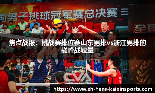 焦点战报:挑战赛排位赛山东男排vs浙江男排的巅峰战较量