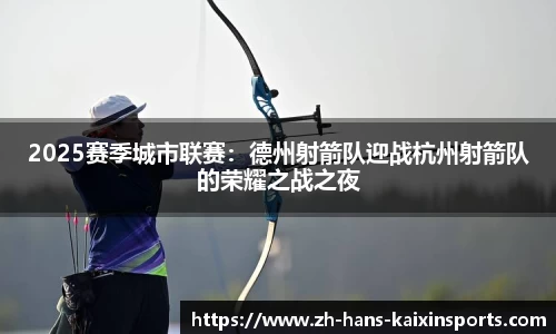 2025赛季城市联赛:德州射箭队迎战杭州射箭队的荣耀之战之夜