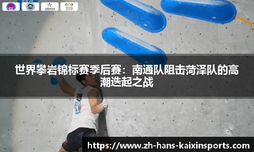 世界攀岩锦标赛季后赛:南通队阻击菏泽队的高潮迭起之战