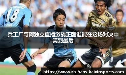 兵工厂与阿独立直播激战正酣谁能在这场对决中笑到最后